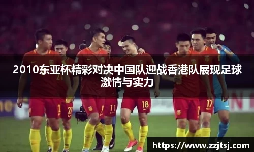 2010东亚杯精彩对决中国队迎战香港队展现足球激情与实力