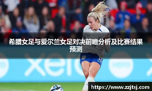 希腊女足与爱尔兰女足对决前瞻分析及比赛结果预测