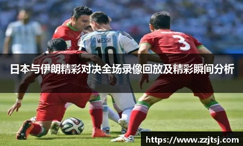 日本与伊朗精彩对决全场录像回放及精彩瞬间分析