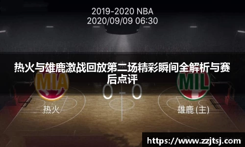 热火与雄鹿激战回放第二场精彩瞬间全解析与赛后点评